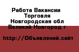 Работа Вакансии - Торговля. Новгородская обл.,Великий Новгород г.